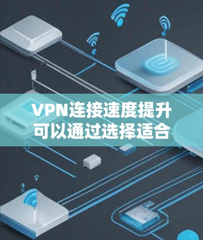VPN连接速度提升可以通过选择适合自己的软件和配置来实现。以下是一些推荐的软件和方法，帮助你优化VPN连接的速度