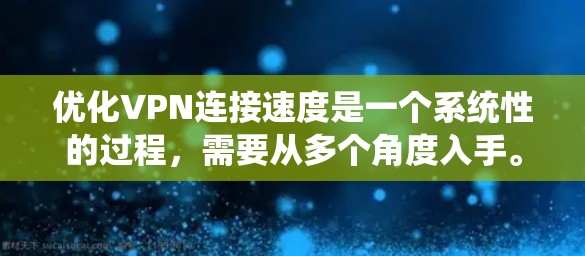 优化VPN连接速度是一个系统性的过程，需要从多个角度入手。以下是一步步的优化指南