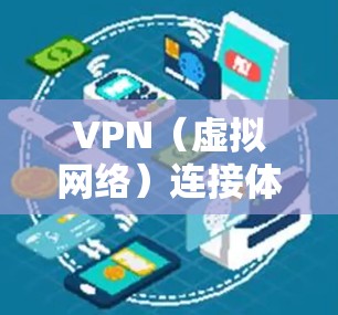VPN（虚拟网络）连接体验是用户在使用VPN服务时的重要体验，提升这一体验可以从以下几个方面入手
