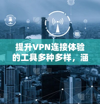 提升VPN连接体验的工具多种多样，涵盖速度优化、安全性和稳定性提升、连接体验优化、技术性提升以及分析和监控等多个方面。以下是对这些工具的总结和建议