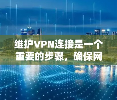 维护VPN连接是一个重要的步骤,确保网络的安全和隐私。以下是一些有效的维护方法 维护VPN连接是一个重要的步骤,确保网络的安全和隐私。以下是一些有效的维护方法