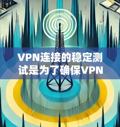 VPN连接的稳定测试是为了确保VPN服务的安全性和稳定性,防止因连接不稳定或其他问题导致的问题。以下是关于VPN连接稳定测试的一些步骤和建议 VPN连接的稳定测试是为了确保VPN服务的安全性和稳定性,防止因连接不稳定或其他问题导致的问题。以下是关于VPN连接稳定测试的一些步骤和建议