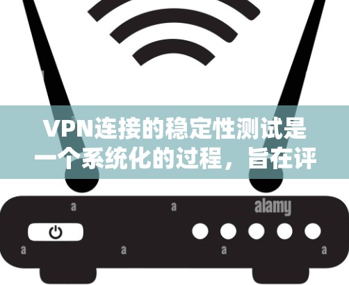 VPN连接的稳定性测试是一个系统化的过程，旨在评估VPN连接的可靠性和稳定性。以下是一个结构化的指南，帮助您进行该测试