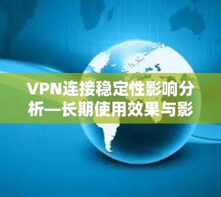 VPN连接稳定性影响分析—长期使用效果与影响因素