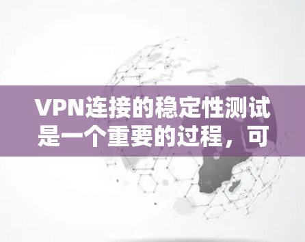 VPN连接的稳定性测试是一个重要的过程，可以帮助你了解VPN网络的可靠性和安全性。以下是关于VPN连接稳定性和长期测试的一些关键点和方法