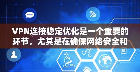 VPN连接稳定优化是一个重要的环节，尤其是在确保网络安全和用户体验时，需要采取一些措施来提升 VPN 连接的稳定性。以下是一些优化 VPN 连接的建议