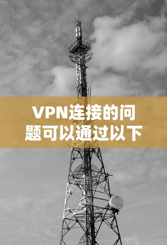 VPN连接的问题可以通过以下步骤解决