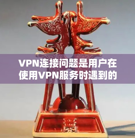 VPN连接问题是用户在使用VPN服务时遇到的连接异常情况。以下是对VPN连接问题的分析和解决方案