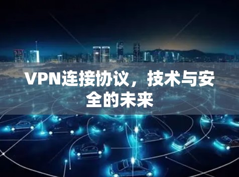 VPN连接协议，技术与安全的未来