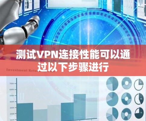 测试VPN连接性能可以通过以下步骤进行