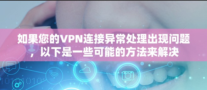 如果您的VPN连接异常处理出现问题，以下是一些可能的方法来解决