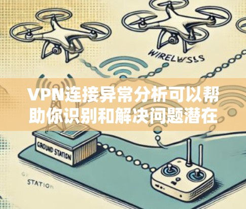 VPN连接异常分析可以帮助你识别和解决问题潜在的安全风险。以下是一些步骤和方法，帮助你分析和处理VPN连接异常