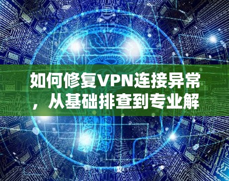 如何修复VPN连接异常，从基础排查到专业解决方案