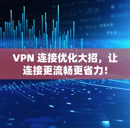 VPN 连接优化大招，让连接更流畅更省力！