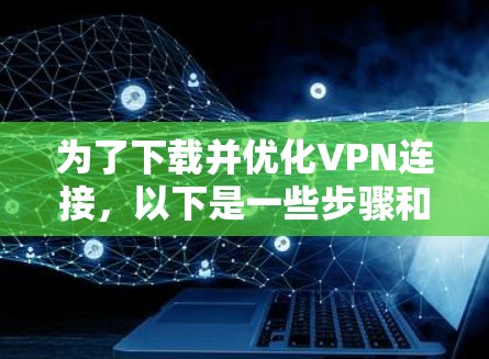 为了下载并优化VPN连接，以下是一些步骤和建议