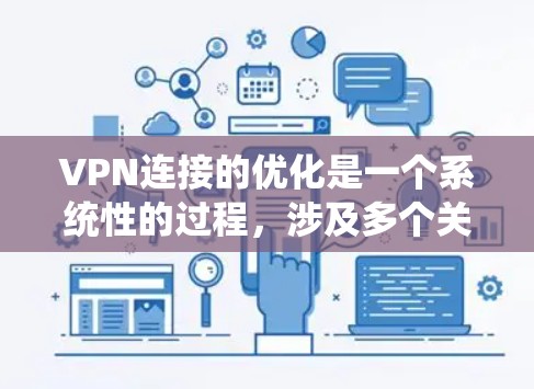 VPN连接的优化是一个系统性的过程，涉及多个关键方面。以下是一步步的优化建议，帮助你提升VPN连接的性能和安全性