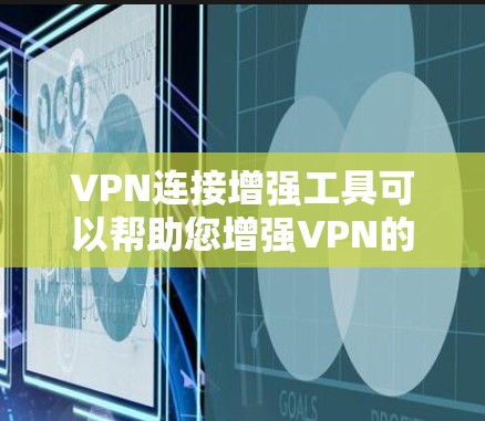 VPN连接增强工具可以帮助您增强VPN的安全性和稳定性，提高连接的可靠性和稳定性。以下是使用VPN连接增强工具的一些方法和步骤