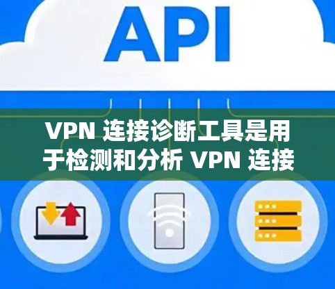 VPN 连接诊断工具是用于检测和分析 VPN 连接状态的软件或工具包。以下是对 VPN 连接诊断工具的详细说明
