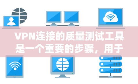 VPN连接的质量测试工具是一个重要的步骤，用于确保VPN连接的稳定性和可靠性。以下是一个系统性的总结，涵盖基本概念、主要工具、使用方法以及评估结果等方面