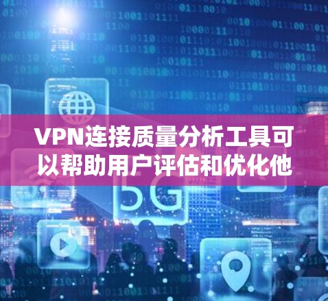VPN连接质量分析工具可以帮助用户评估和优化他们的VPN连接。以下是对这些工具的详细介绍