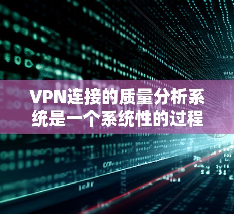 VPN连接的质量分析系统是一个系统性的过程，旨在评估VPN连接的质量，确保其稳定性和安全性。以下是质量分析系统的主要组成部分