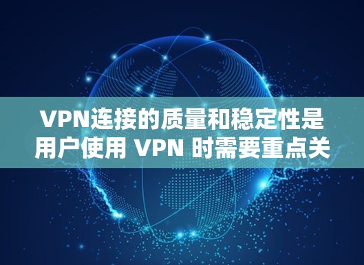 VPN连接的质量和稳定性是用户使用 VPN 时需要重点关注的方面。以下是关于 VPN 连接质量长期测试报告的详细介绍