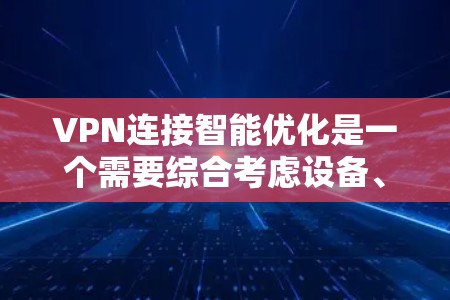 VPN连接智能优化是一个需要综合考虑设备、安全性和策略的复杂过程。以下是一些常见的步骤和方法，可以帮助你提升VPN连接的智能优化效果