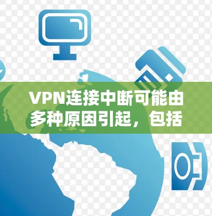 VPN连接中断可能由多种原因引起，包括网络波动、服务器故障、防火墙问题、VPN服务器问题、设备故障、误操作等。为了解决这个问题，可以采取以下步骤