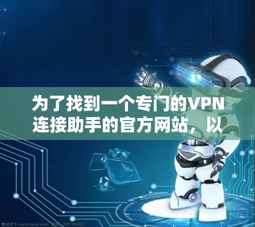 为了找到一个专门的VPN连接助手的官方网站，以下是一些建议和步骤