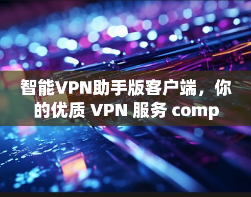 智能VPN助手版客户端，你的优质 VPN 服务 companion！
