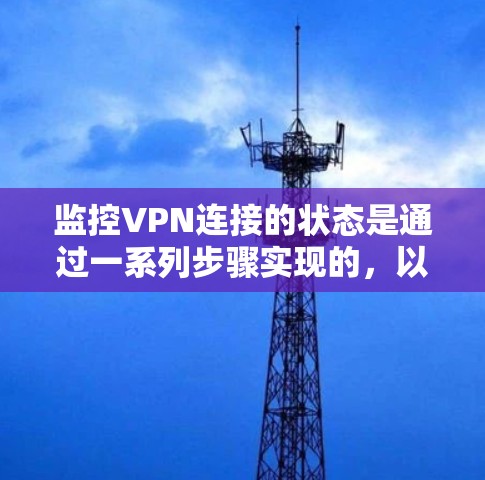 监控VPN连接的状态是通过一系列步骤实现的，以下是详细的步骤指南