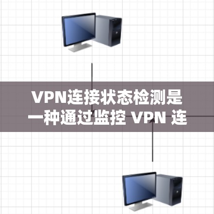 VPN连接状态检测是一种通过监控 VPN 连接的状态变化，以确保连接的安全和稳定。以下是关于该功能的详细信息