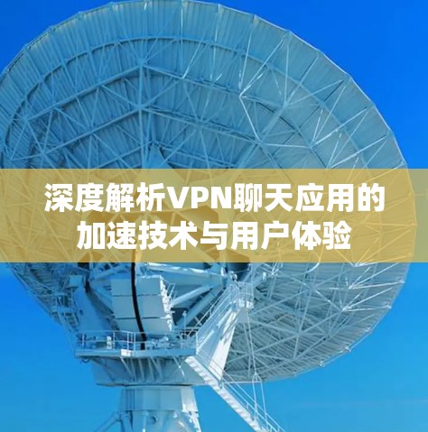 深度解析VPN聊天应用的加速技术与用户体验