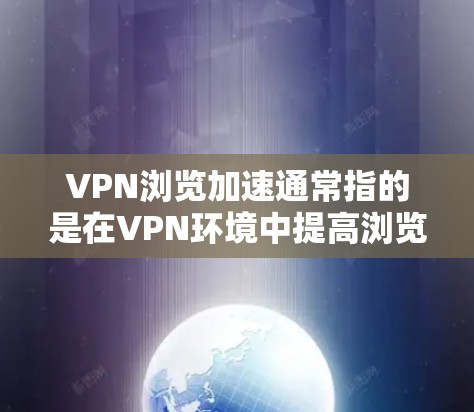 VPN浏览加速通常指的是在VPN环境中提高浏览速度的方法。以下是一些建议，帮助您在VPN环境下加快浏览速度