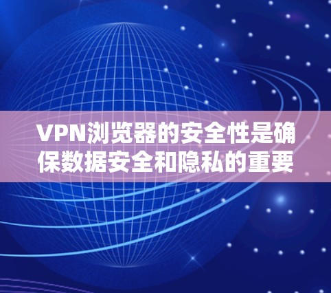VPN浏览器的安全性是确保数据安全和隐私的重要方面。以下是一些常用的VPN浏览器安全工具及其特点