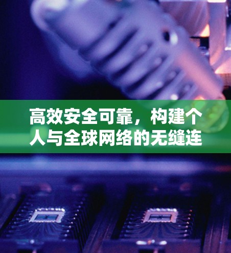 高效安全可靠，构建个人与全球网络的无缝连接