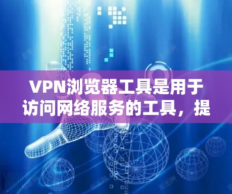 VPN浏览器工具是用于访问网络服务的工具，提供安全和高效的数据传输。以下是几个常用的VPN浏览器工具