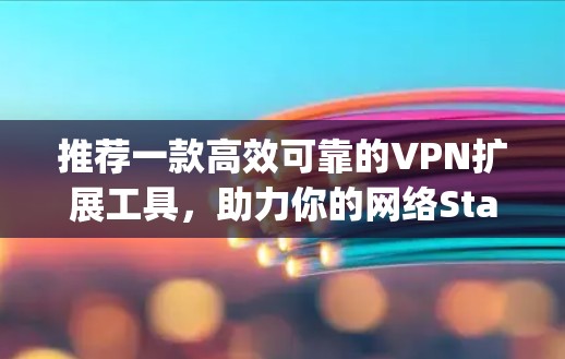 推荐一款高效可靠的VPN扩展工具，助力你的网络Stay安全可靠