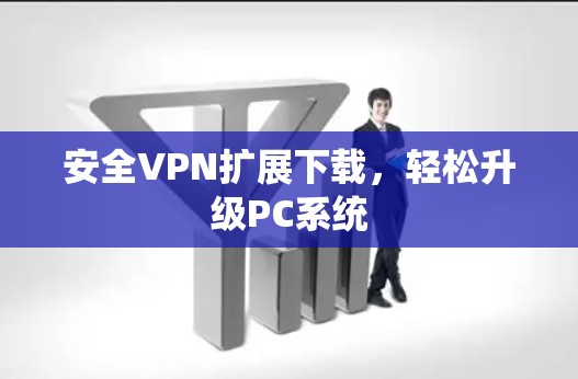 安全VPN扩展下载，轻松升级PC系统