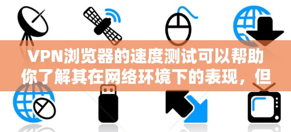 VPN浏览器的速度测试可以帮助你了解其在网络环境下的表现，但速度测试本身并不能直接证明VPN的安全性。以下是一些步骤和建议，帮助你测试VPN浏览器的速度
