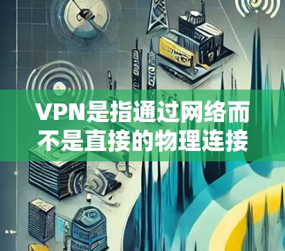 VPN是指通过网络而不是直接的物理连接来连接不同网络的工具，用于加密的网络连接，让用户能够访问不同的服务器。您可以使用VPN来访问全球的互联网资源，同时保持数据的隐私和安全