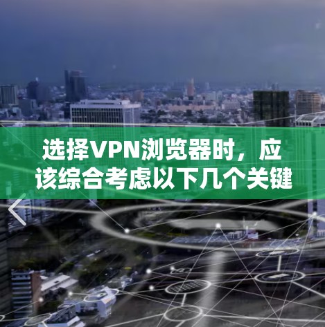 选择VPN浏览器时，应该综合考虑以下几个关键因素