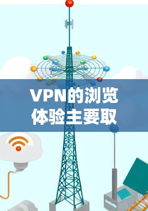 VPN的浏览体验主要取决于以下几个方面