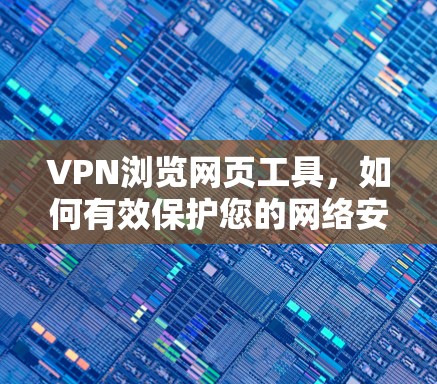 VPN浏览网页工具，如何有效保护您的网络安全
