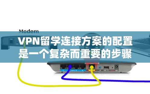 VPN留学连接方案的配置是一个复杂而重要的步骤，旨在为学生提供安全、可靠的网络环境。以下是对VPN留学连接方案的详细说明