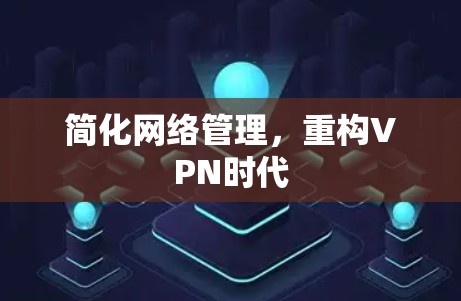 简化网络管理，重构VPN时代