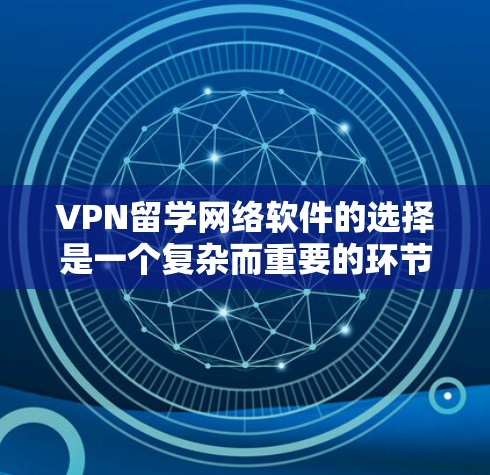 VPN留学网络软件的选择是一个复杂而重要的环节，需要综合考虑多个因素来确保留学过程的安全和安全。以下是一些关键点和建议