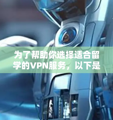 为了帮助你选择适合留学的VPN服务，以下是一些关键点和建议，供你参考