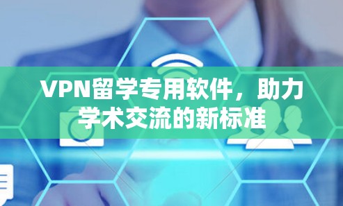 VPN留学专用软件，助力学术交流的新标准