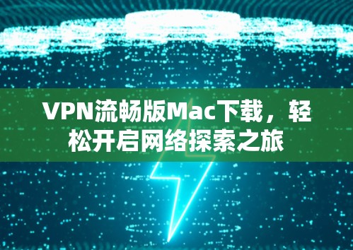 VPN流畅版Mac下载，轻松开启网络探索之旅